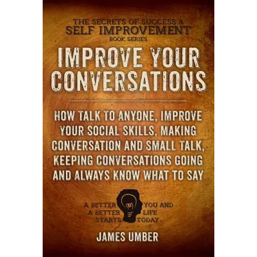 Improve Your Conversations: How Talk To Anyone, Improve Your Social Skills, Making Conversation and Small Talk, Keeping Conversations Going and Al