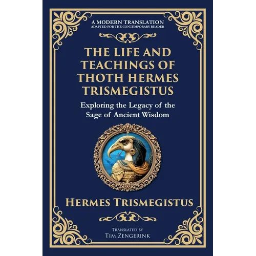 The Life and Teachings of Thoth Hermes Trismegistus: Ancient Wisdom on Divinity, Transformation, and the Cosmos