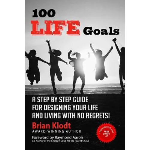 100 Life Goals: A Step by Step Guide for Designing Your Life and Living with No Regrets!
