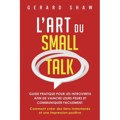 L'Art du Small Talk: Guide pratique pour les introvertis afin de vaincre leurs peurs et communiquer facilement. Comment créer des liens ins