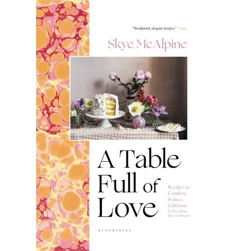 A Table Full of Love: Recipes to Comfort, Seduce, Celebrate & Everything Else in Between