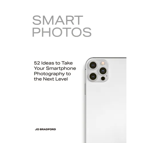 Smart Photos: 52 Ideas to Take Your Smartphone Photography to the Next Level