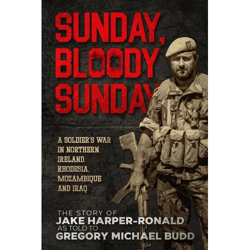 Sunday Bloody Sunday: A Soldier's War in Northern Ireland, Rhodesia, Mozambique and Iraq