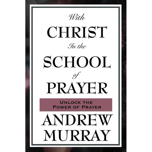 With Christ in the School of Prayer: Lessons on the Discipline and Power of Prayer