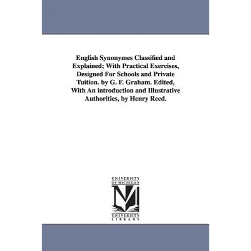English Synonymes Classified and Explained; With Practical Exercises, Designed For Schools and Private Tuition. by G. F. Graham. Edited, With An intro