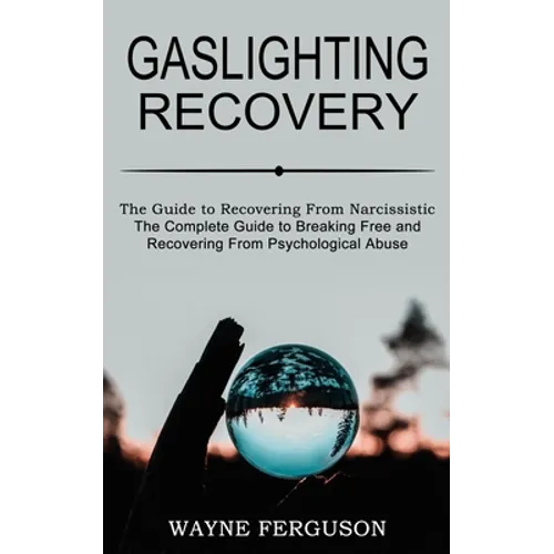 Gaslighting Recovery: The Complete Guide to Breaking Free and Recovering From Psychological Abuse (The Guide to Recovering From Narcissistic Abuse)