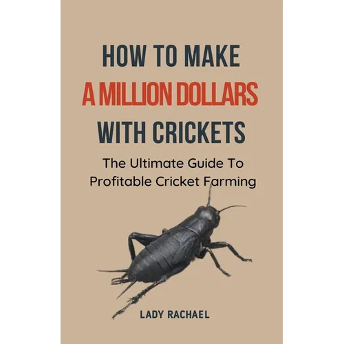 How To Make A Million Dollars With Crickets: The Ultimate Guide To Profitable Cricket Farming