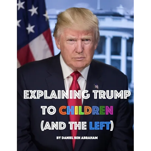 Explaining Trump to Children and the Left: A children's book, for adults too