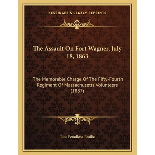 The Assault On Fort Wagner, July 18, 1863: The Memorable Charge Of The Fifty-Fourth Regiment Of Massachusetts Volunteers (1887)