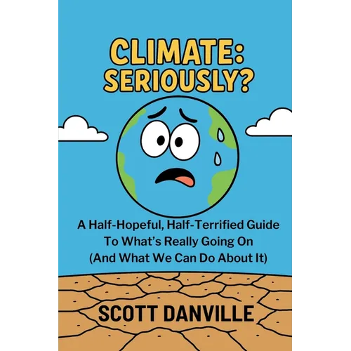 Climate: Seriously?: A Half-Hopeful, Half-Terrified Guide to What's Really Going on (and What We Can Do about It)