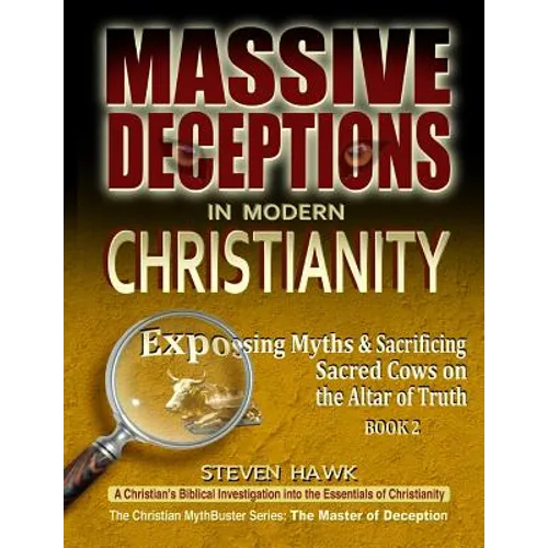 Massive Deceptions in Modern Christianity: Exposing Myths & Sacrificing Sacred Cows on the Altar of Truth