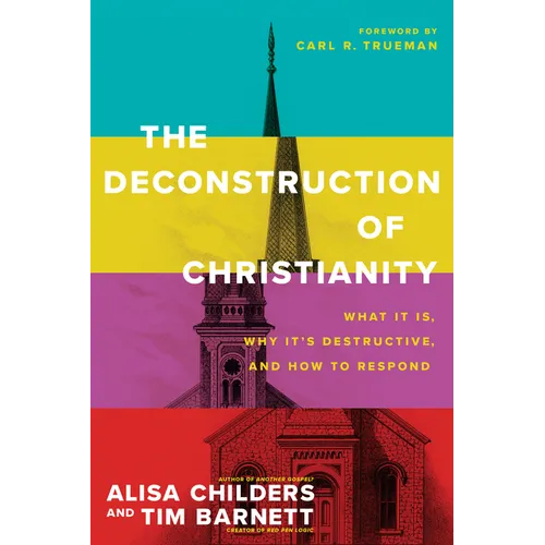 The Deconstruction of Christianity: What It Is, Why It's Destructive, and How to Respond