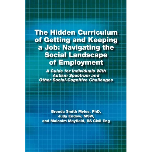 The Hidden Curriculum of Getting and Keeping a Job: Navigating the Social Landscape of Employment a Guide for Individuals with Autism Spectrum and Oth