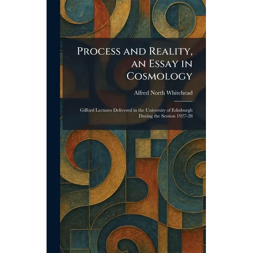 Process and Reality, an Essay in Cosmology: Gifford Lectures Delivered in the University of Edinburgh During the Session 1927-28