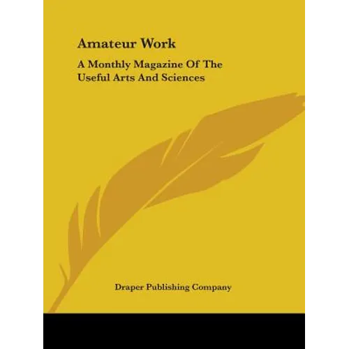 Amateur Work: A Monthly Magazine Of The Useful Arts And Sciences