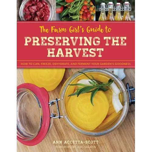 The Farm Girl's Guide to Preserving the Harvest: How to Can, Freeze, Dehydrate, and Ferment Your Garden's Goodness