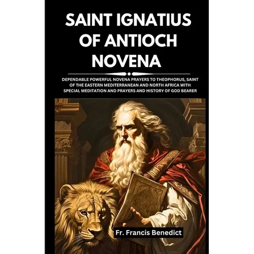 Saint Ignatius of Antioch Novena: Dependable Powerful Novena Prayers to Theophorus, Saint of the Eastern Mediterranean and North Africa with Special M