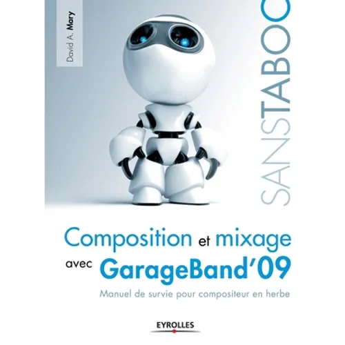 Composition et mixage avec GarageBand'09: Manuel de survie pour compositeur en herbe