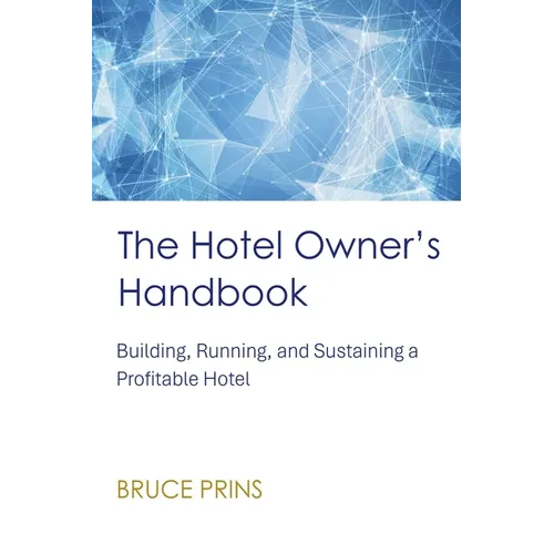 The Hotel Owner's Handbook - Building, Running, and Sustaining a Profitable Hotel