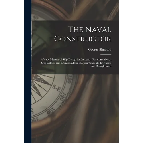The Naval Constructor: A Vade Mecum of Ship Design for Students, Naval Architects, Shipbuilders and Owners, Marine Superintendents, Engineers