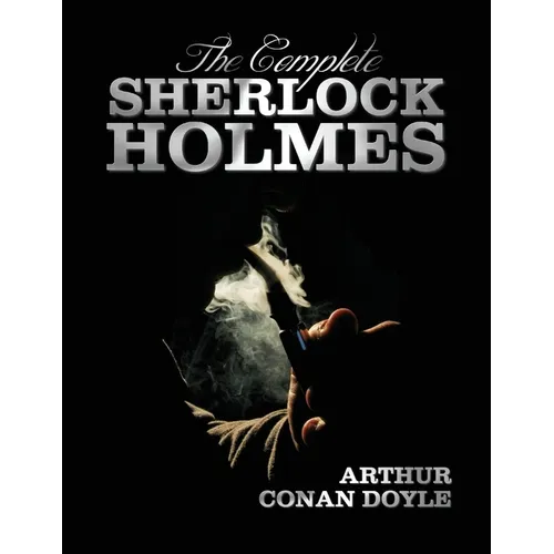 The Complete Sherlock Holmes - Unabridged and Illustrated - A Study in Scarlet, the Sign of the Four, the Hound of the Baskervilles, the Valley of Fea