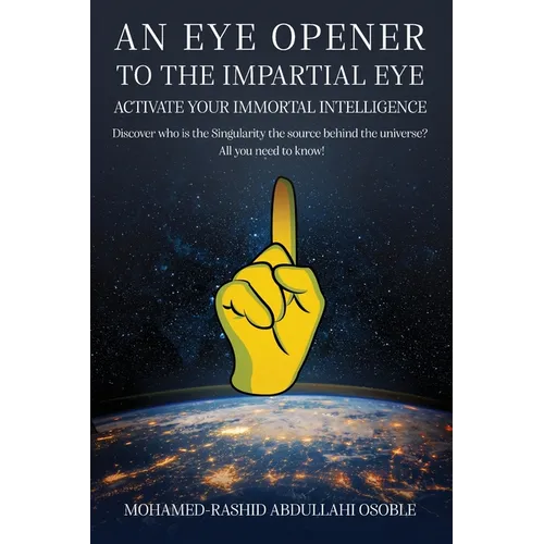 An Eye Opener to the Impartial Eye. Activate your Immortal Intelligence: Discover who is the Singularity the Source behind the Universe? All You Need