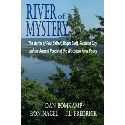 River of Mystery: The stories of Paul Seifert, Bogus Bluff, Richland City, and the Ancient People of the Wisconsin River Valley