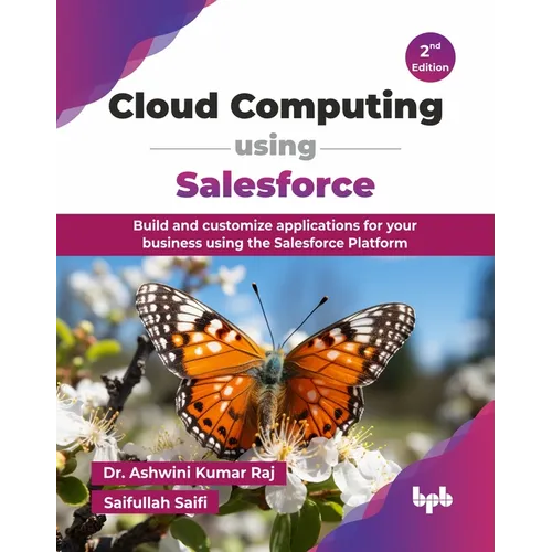 Cloud Computing using Salesforce: Build and customize applications for your business using the Salesforce Platform - 2nd Edition