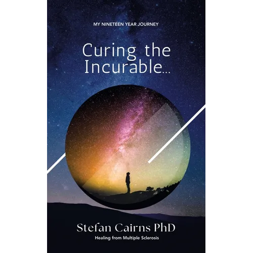Curing the Incurable...: My Nineteen Year Journey Healing from Multiple Sclerosis
