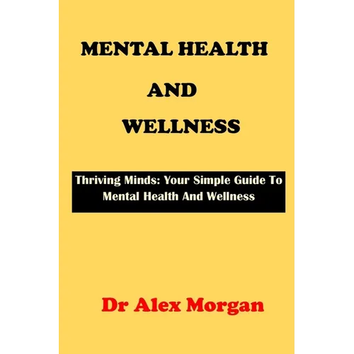 Mental Health and Wellness: Thriving Minds: Your Simple Guide To Mental Health Wellness