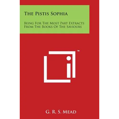 The Pistis Sophia: Being for the Most Part Extracts from the Books of the Saviours