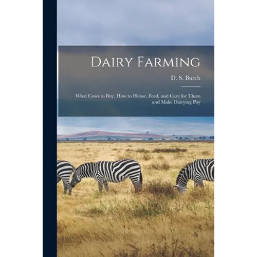 Dairy Farming [microform]: What Cows to Buy, How to House, Feed, and Care for Them and Make Dairying Pay