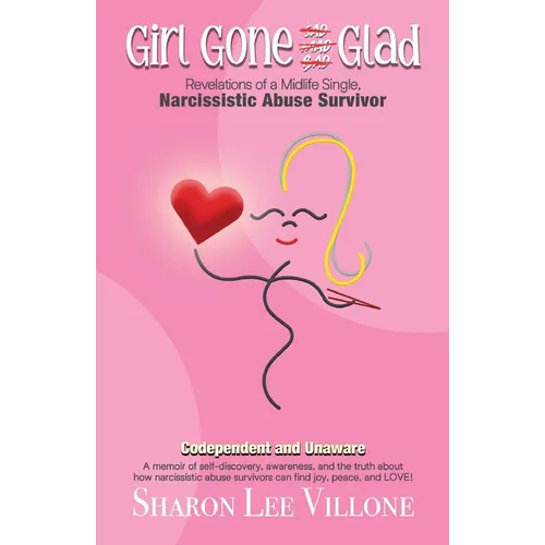 Girl Gone Glad: A memoir of self-discovery, awareness, and the truth about how narcissistic abuse survivors can find joy, peace, and LOVE!