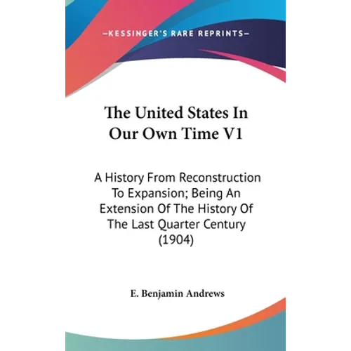 The United States In Our Own Time V1: A History From Reconstruction To Expansion; Being An Extension Of The History Of The Last Quarter Century (1904)