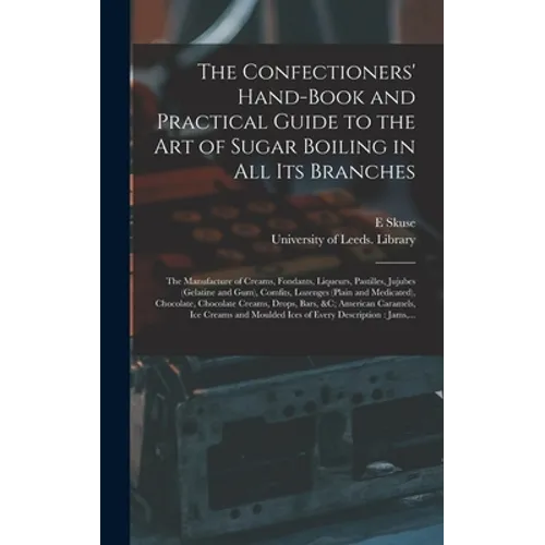 The Confectioners' Hand-book and Practical Guide to the Art of Sugar Boiling in All Its Branches: the Manufacture of Creams, Fondants, Liqueurs, Pasti