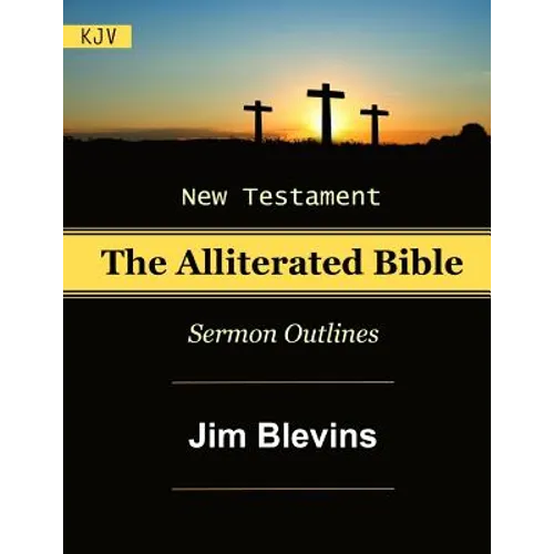 The Alliterated Bible - KJV - New Testament - Matthew-Revelation: Sermon Outlines