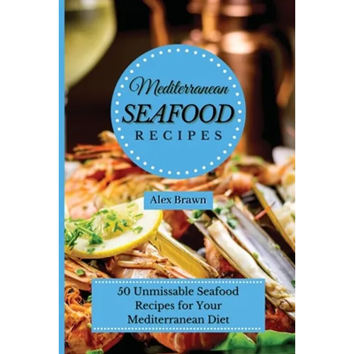 Mediterranean Seafood Recipes: 50 Unmissable Seafood Recipes for Your Mediterranean Diet