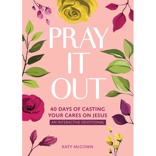Pray It Out: 40 Days of Casting Your Cares on Jesus