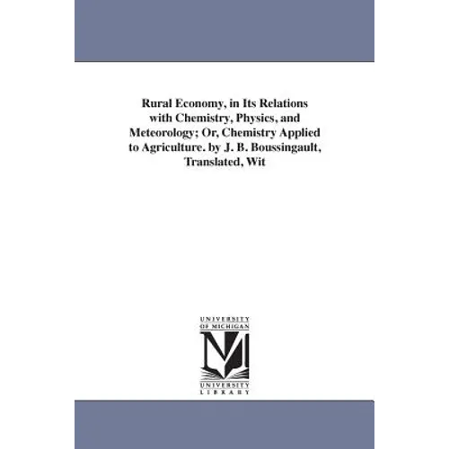 Rural Economy, in Its Relations with Chemistry, Physics, and Meteorology; Or, Chemistry Applied to Agriculture. by J. B. Boussingault, Translated, Wit