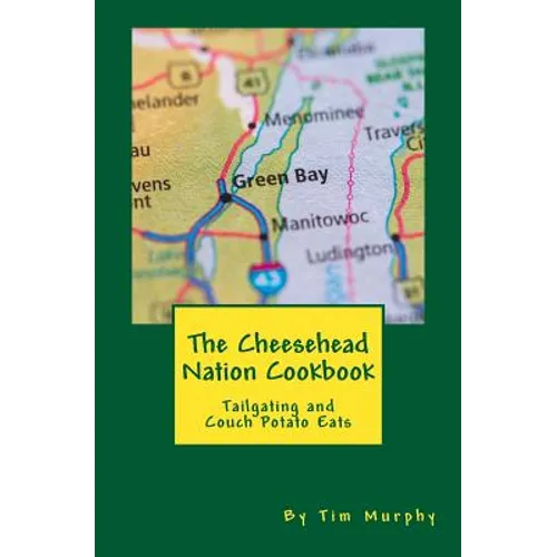 The Cheesehead Nation Cookbook: Tailgating & Couch Potato Eats