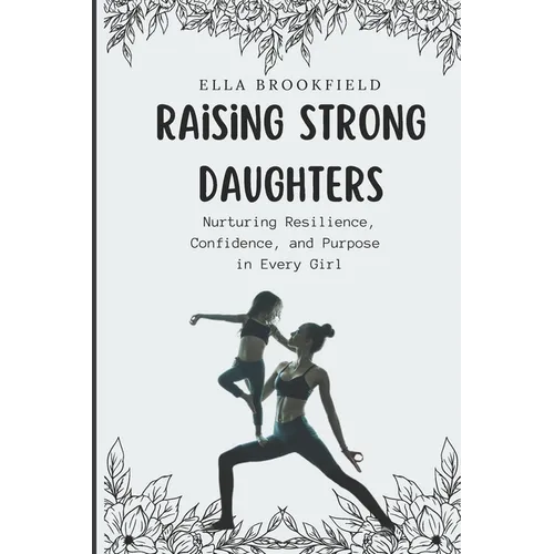 Raising strong daughters: Nurturing Resilience, Confidence, and Purpose in Every Girl