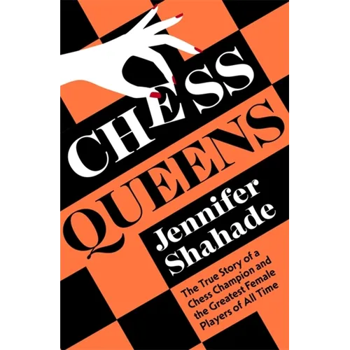 Chess Queens: The True Story of a Chess Champion and the Greatest Female Players of All Time