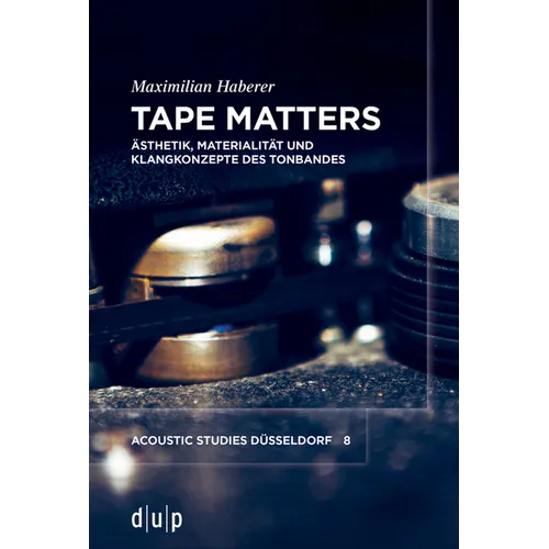 Tape Matters: Ästhetik, Materialität Und Klangkonzepte Des Tonbandes