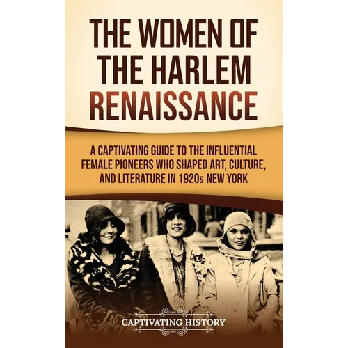 The Women of the Harlem Renaissance: A Captivating Guide to the Influential Female Pioneers Who Shaped Art, Culture, and Literature in 1920s New York