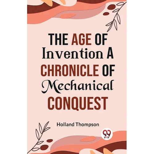 The Age of Invention A CHRONICLE OF MECHANICAL CONQUEST