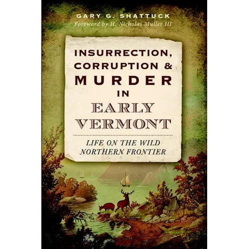 Insurrection, Corruption & Murder in Early Vermont: Life on the Wild Northern Frontier