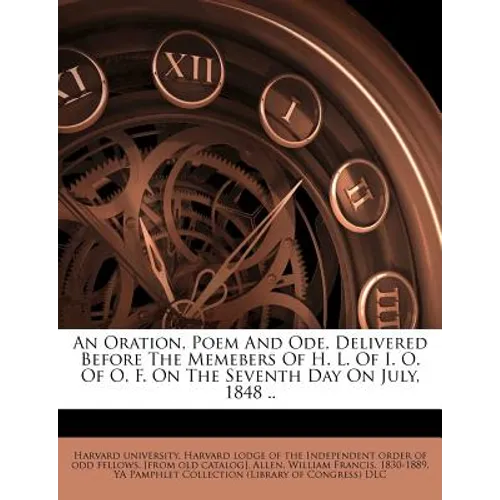 An Oration, Poem and Ode, Delivered Before the Memebers of H. L. of I. O. of O. F. on the Seventh Day on July, 1848 ..