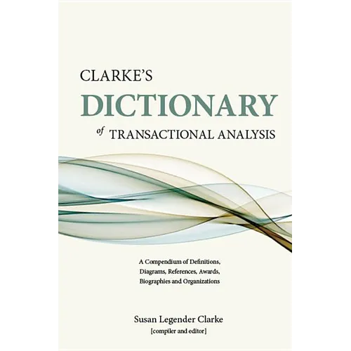 Clarke's Dictionary of Transactional Analysis: A Compendium of Definitions, Diagrams, References, Awards, Biographies and Organizations