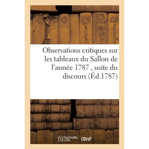 Observations Critiques Sur Les Tableaux Du Sallon de l'Année 1787.: Suite Du Discours Sur La Peinture.