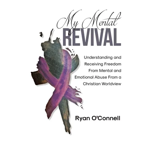 My Mental Revival: Understanding and Receiving Freedom From Mental and Emotional Abuse From a Christian Worldview